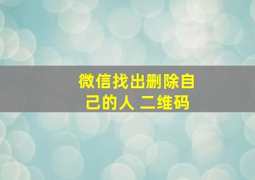 微信找出删除自己的人 二维码